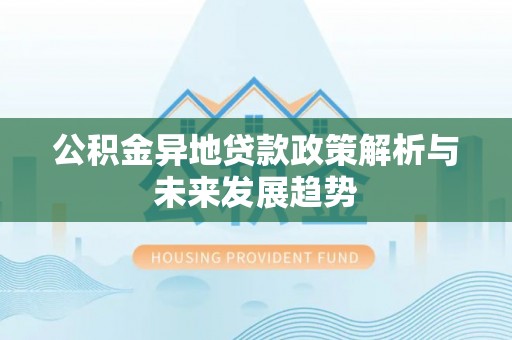 越西公积金异地贷款政策解析与未来发展趋势