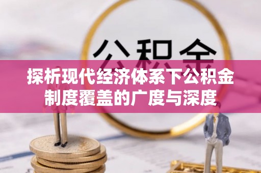 越西探析现代经济体系下公积金制度覆盖的广度与深度