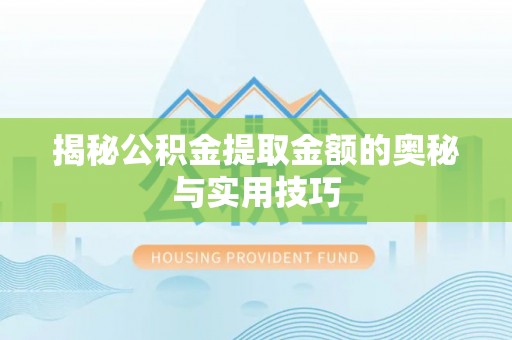 越西揭秘公积金提取金额的奥秘与实用技巧