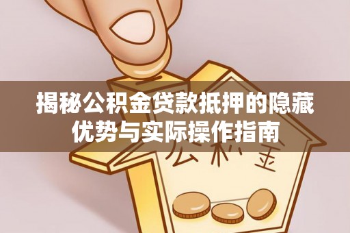越西揭秘公积金贷款抵押的隐藏优势与实际操作指南