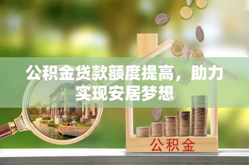 越西公积金贷款额度提高，助力实现安居梦想