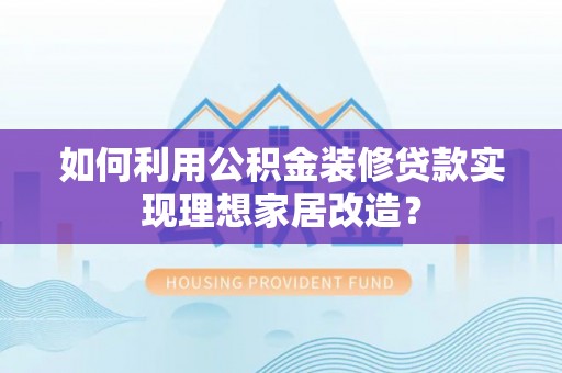 越西如何利用公积金装修贷款实现理想家居改造？