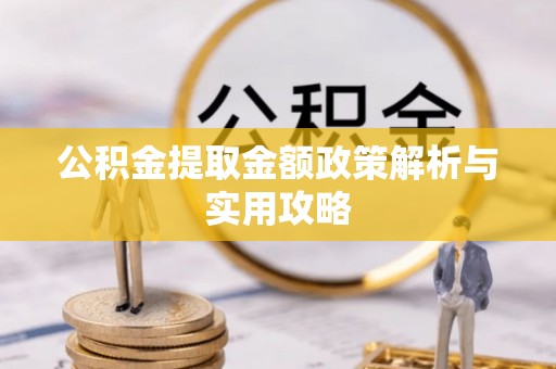 越西公积金提取金额政策解析与实用攻略
