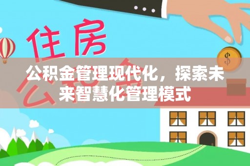 越西公积金管理现代化，探索未来智慧化管理模式