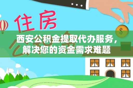 越西西安公积金提取代办服务，解决您的资金需求难题