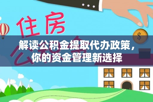 越西解读公积金提取代办政策，你的资金管理新选择