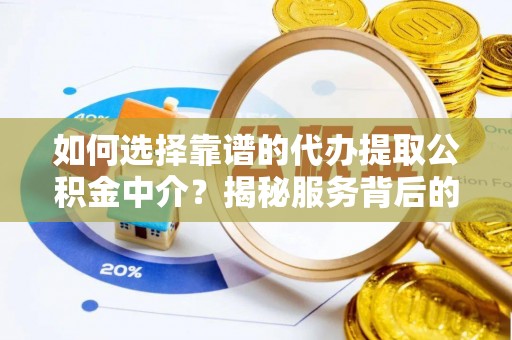越西如何选择靠谱的代办提取公积金中介？揭秘服务背后的真相