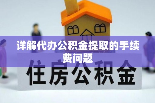 越西详解代办公积金提取的手续费问题